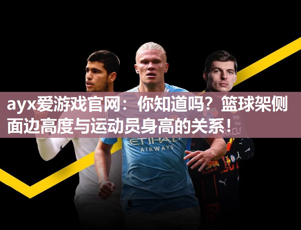 ayx爱游戏官网：你知道吗？篮球架侧面边高度与运动员身高的关系！