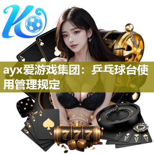 ayx爱游戏集团：乒乓球台使用管理规定