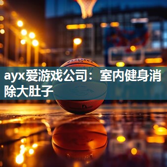 ayx爱游戏公司：室内健身消除大肚子