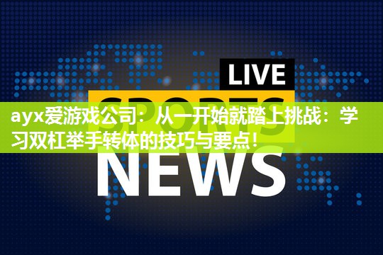 ayx爱游戏公司：从一开始就踏上挑战：学习双杠举手转体的技巧与要点！