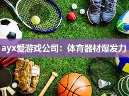 ayx爱游戏公司：体育器材爆发力