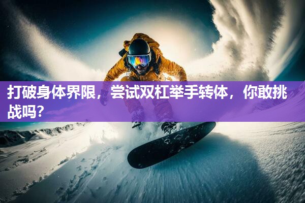 打破身体界限，尝试双杠举手转体，你敢挑战吗？
