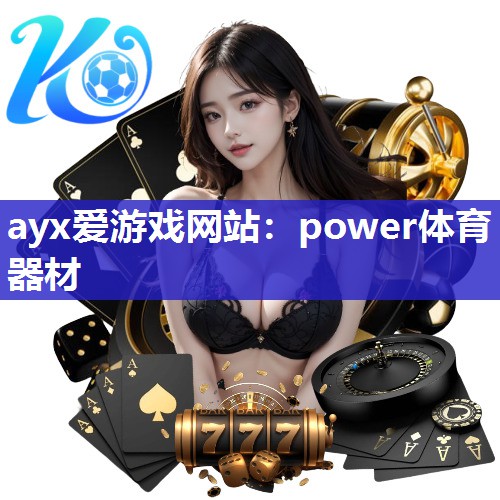 ayx爱游戏网站：power体育器材