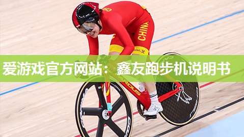 爱游戏官方网站：鑫友跑步机说明书