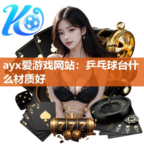 ayx爱游戏网站：乒乓球台什么材质好
