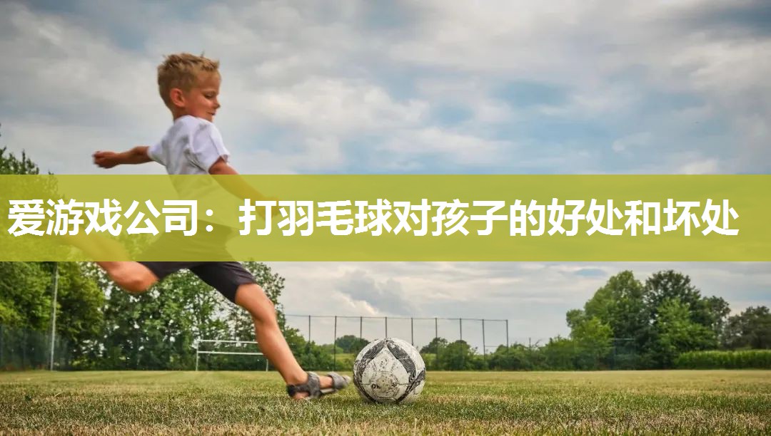 爱游戏公司：打羽毛球对孩子的好处和坏处
