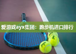 爱游戏ayx集团：跑步机进口排行