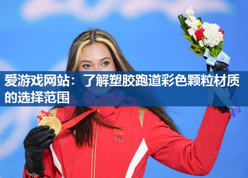 爱游戏网站：了解塑胶跑道彩色颗粒材质的选择范围