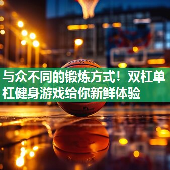 与众不同的锻炼方式！双杠单杠健身游戏给你新鲜体验