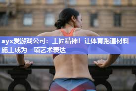 工匠精神！让体育跑道材料施工成为一项艺术表达