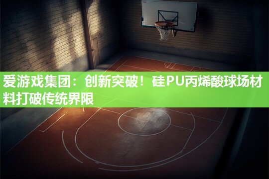 创新突破！硅PU丙烯酸球场材料打破传统界限