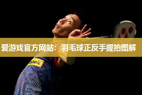 羽毛球正反手握拍图解