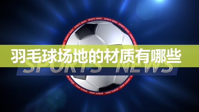 羽毛球场地的材质有哪些