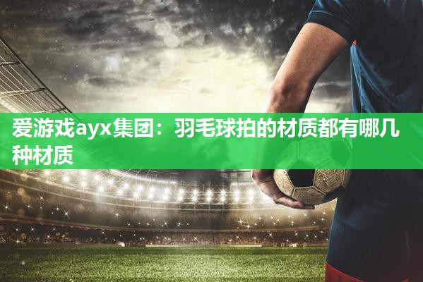 羽毛球拍的材质都有哪几种材质