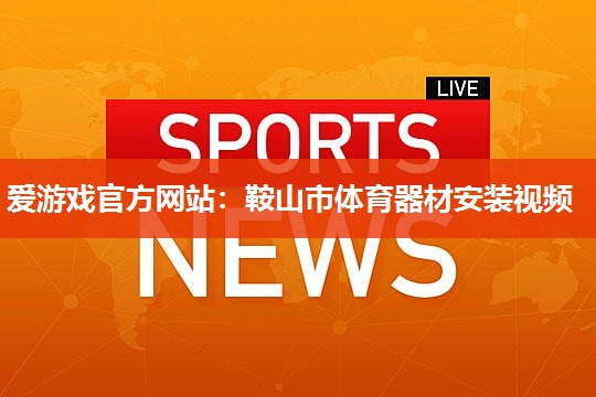 鞍山市体育器材安装视频