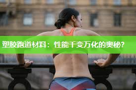 塑胶跑道材料：性能千变万化的奥秘？
