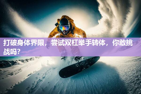 打破身体界限，尝试双杠举手转体，你敢挑战吗？