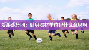 健身器材单位是什么意思啊