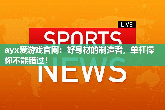 好身材的制造者，单杠操你不能错过！