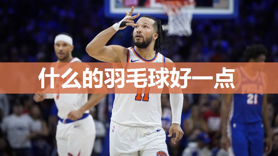 什么的羽毛球好一点