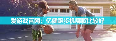 亿健跑步机哪款比较好