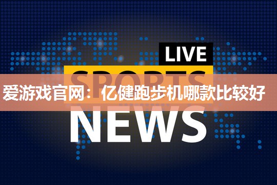 亿健跑步机哪款比较好
