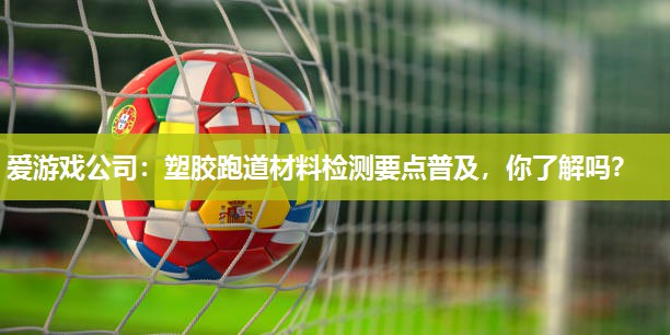 塑胶跑道材料检测要点普及，你了解吗？