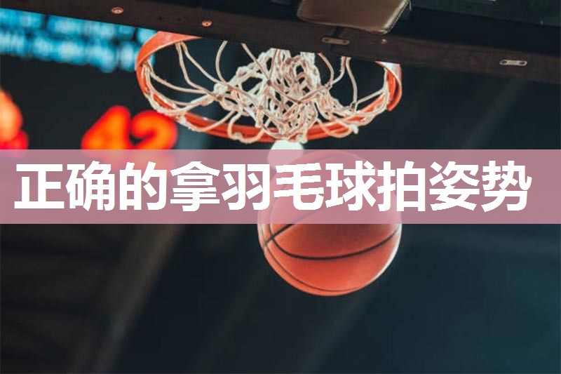 正确的拿羽毛球拍姿势