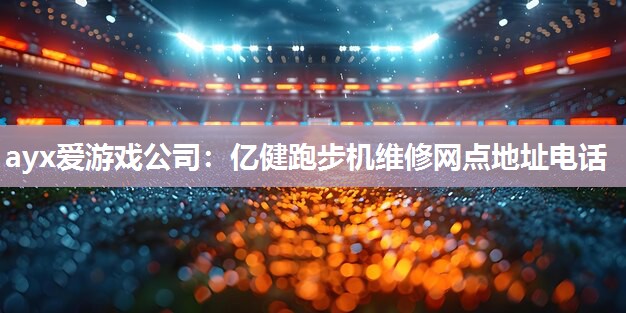 亿健跑步机维修网点地址电话