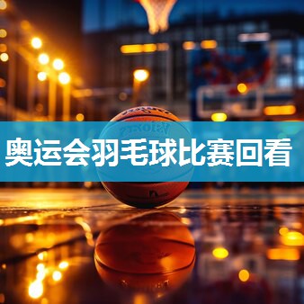 奥运会羽毛球比赛回看
