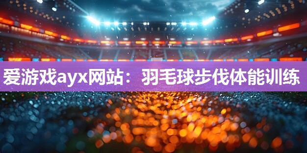 羽毛球步伐体能训练
