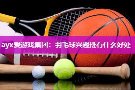 羽毛球兴趣班有什么好处