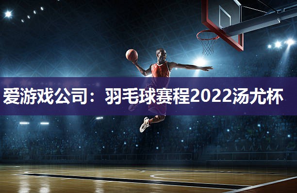 羽毛球赛程2022汤尤杯